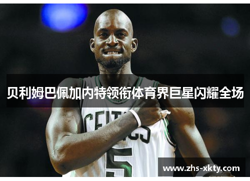 贝利姆巴佩加内特领衔体育界巨星闪耀全场