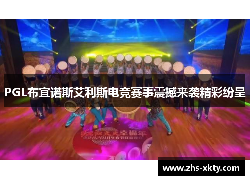 PGL布宜诺斯艾利斯电竞赛事震撼来袭精彩纷呈