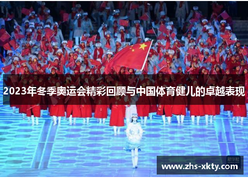 2023年冬季奥运会精彩回顾与中国体育健儿的卓越表现